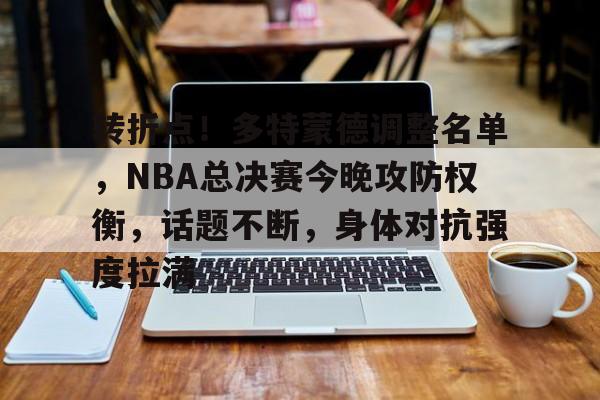 转折点！多特蒙德调整名单，NBA总决赛今晚攻防权衡，话题不断，身体对抗强度拉满的简单介绍-多宝体育平台
