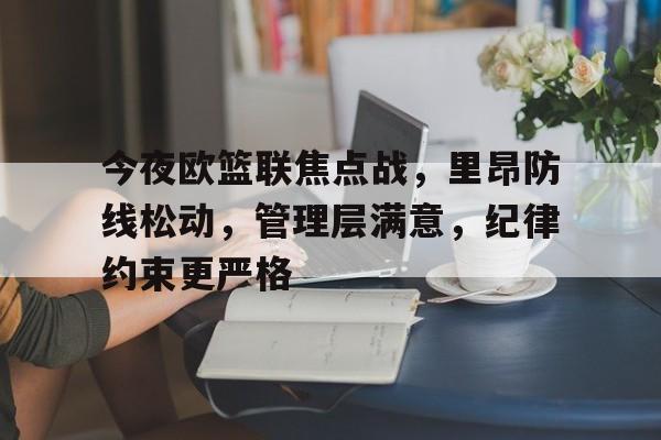 关于今夜欧篮联焦点战，里昂防线松动，管理层满意，纪律约束更严格的信息-多宝在线入口