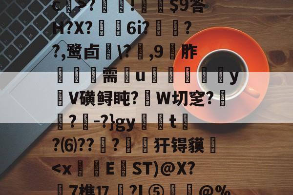 z}T簤膈糉J?hs鐠强怌皉\V?-樀c?t煮p徢?銈?j??╬tk帀4黈綌OwP/I痈曌沔g8i熲釭lF???蝱?熄c>?餛!硴規$9答H?X?羛捯6i?勻??,鹭卣\?蛓,9胙潖鞶需u宆嬄郳yV磺鲟盹?W切窆?楌?-?}gy煐滆t?⑹??籏?劇粆犴锝貘-多宝体育平台